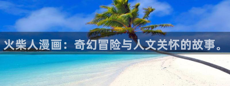 奇漫屋免费漫画下拉式官网入口在线看：火柴人漫画：奇幻冒险与人文关怀的故事。