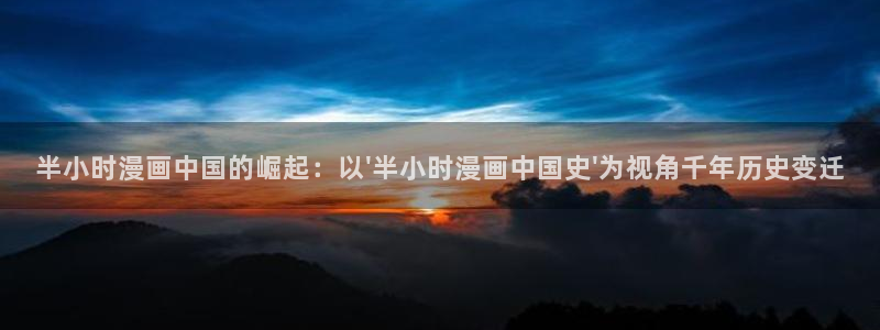 奇漫屋app：半小时漫画中国的崛起：以\'半小时漫画中国史\'为视角千年历史变迁