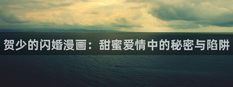 妖神记漫画免费下拉式漫画奇漫屋：贺少的闪婚漫画：甜蜜爱情中的秘密与陷阱