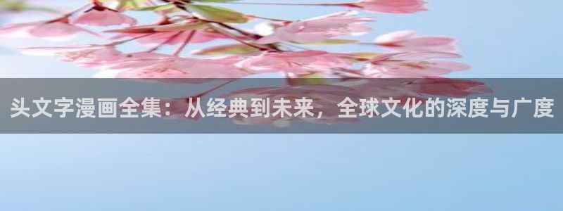 我是坏小子漫画下拉式奇漫屋：头文字漫画全集：从经典到未来，全球文化的深度与广度