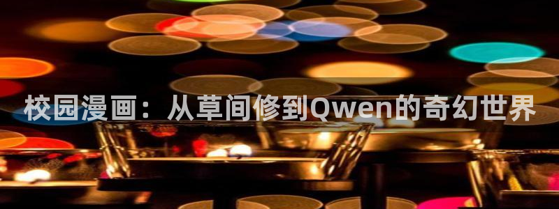 奇漫屋画官方-免费漫画下拉式在线看六漫画小酷：校园漫画：从草间修到Qwen的奇幻世界