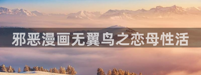我是大还丹漫画下拉式奇漫屋：邪恶漫画无翼鸟之恋母性活