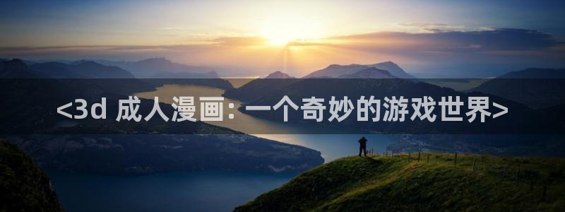 龙族漫画下拉式奇漫屋：<3d 成人漫画: 一个奇妙的游戏世界>