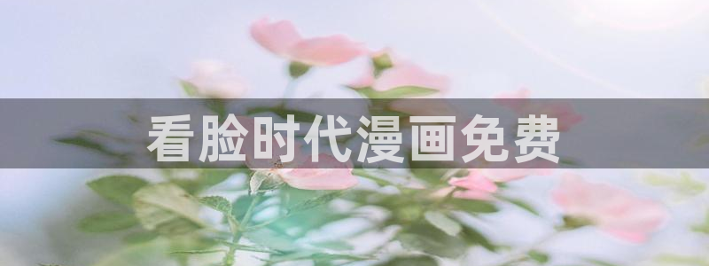 奇漫屋官网漫画：看脸时代漫画免费