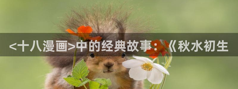 名门挚爱漫画免费下拉式奇漫屋：<十八漫画>中的经典故事：《秋水初生