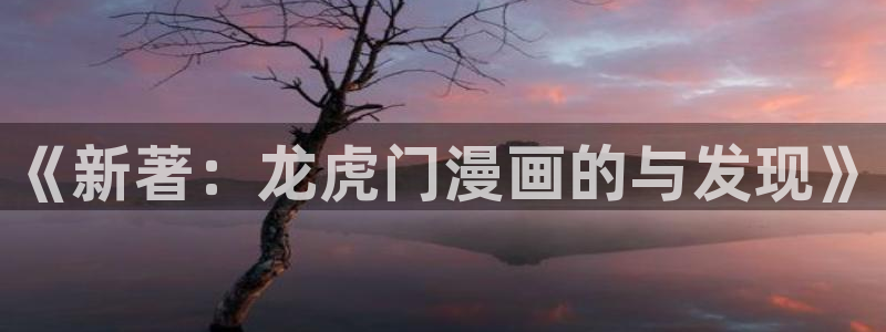 别哭漫画免费阅读下拉式漫画奇漫屋：《新著：龙虎门漫画的与发现》