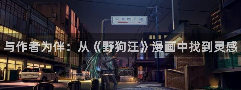 101宠物恋人漫画免费下拉式奇漫屋：与作者为伴：从《野狗汪》漫画中找到灵感