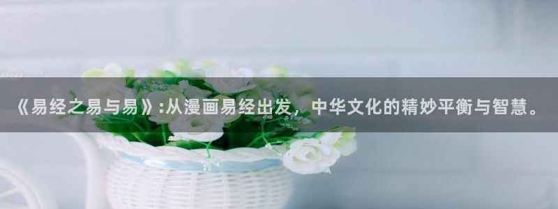 奇漫屋漫画下载：《易经之易与易》:从漫画易经出发，中华文化的精妙平衡与智慧。