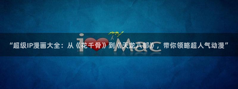 奇漫屋0：“超级IP漫画大全：从《花千骨》到《天龙八部》，带你领略超人气动漫”