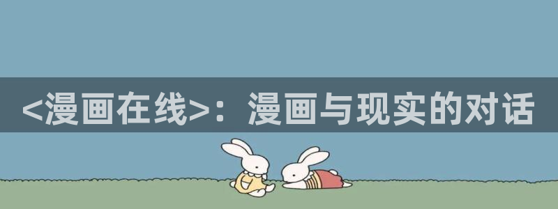 奇漫屋下拉式(免费漫画)在线观看：<漫画在线>：漫画与现实的对话
