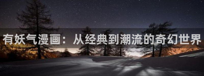 奇漫屋免费漫画下拉式在线观看：有妖气漫画：从经典到潮流的奇幻世界