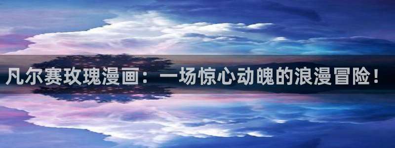 大公阁下漫画(下拉式)奇漫屋：凡尔赛玫瑰漫画：一场惊心动魄的浪漫冒险！