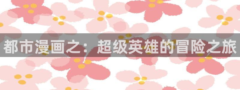奇漫屋首页：都市漫画之：超级英雄的冒险之旅